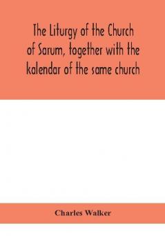 The liturgy of the Church of Sarum together with the kalendar of the same church