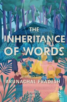 Inheritance of Words The: Writings from: Writings from Arunachal Pradesh