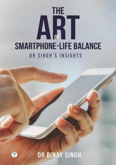 THE ART OF SMARTPHONE-LIFE BALANCE - DR. SINGH’S INSIGHTS