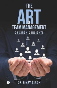 THE ART OF TEAM MANAGEMENT - DR SINGH'S INSIGHTS