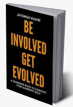 Be Involved Get Evolved: A Leadership Book To Illuminate Your Leadership Skills