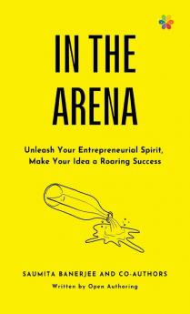 IN THE ARENA: Unleash Your Entrepreneurial Spirit Make Your Idea a Roaring Success