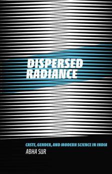 Dispersed Radiance: Caste Gender and Modern Science in India