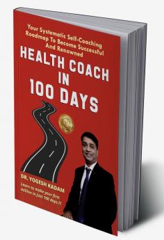 Health Coach In 100 days: Your Systematic Self-CoachingRoadmap To Become SuccessfulAnd Renowned