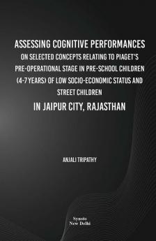 Assessing cognitive performances on selected concepts relating to Piaget's pre-operational stage in pre-school children (4-7 years) of low socioeconomic status and street children in Jaipur city Rajasthan