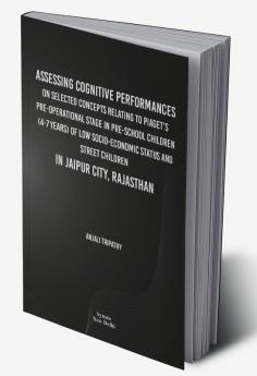 Assessing cognitive performances on selected concepts relating to Piaget's pre-operational stage in pre-school children (4-7 years) of low socioeconomic status and street children in Jaipur city Rajasthan