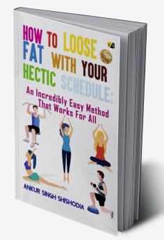 How To Loose Fat With Your Hectic Schedule: An Incredibly Easy Method That Works For All