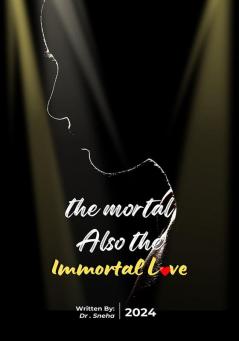 THE MORTAL ALSO  THE IMMORTAL LOVE