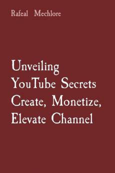 Unveiling YouTube Secrets Create Monetize Elevate Channel