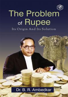 The Problem of the Rupee: Its Origin and Its Solution