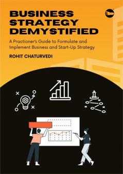 Business Strategy Demystified: A Practitioner’s Guide to Formulate and Implement Business & Start-Up Strategy