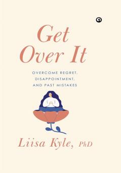 Get Over It: Overcome Regret Disappointments and Past Mistake