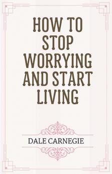 How to Stop Worrying and Start Living