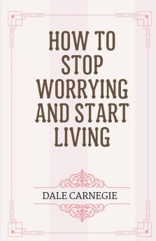 How to Stop Worrying and Start Living