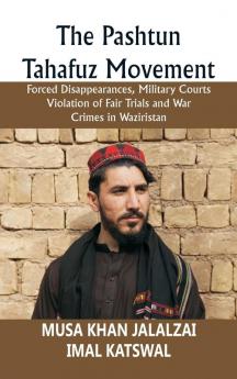 The Pashtun Tahafuz Movement: Forced Disappearances Military Courts Violation of Fair Trials and War Crimes in Waziristan