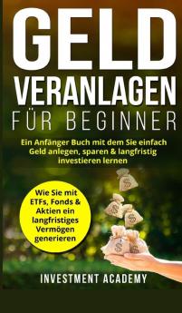 Geld Veranlagen für Beginner: Ein Anfänger Buch mit dem Sie einfach Geld anlegen sparen & langfristig investieren lernen. Wie Sie mit ETFs Fonds & ... Vermögen generieren.: 4 (Börse & Finanzen)