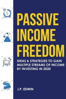 Passive Income Freedom: Ideas & Strategies to Gain Multiple Streams of Income by Investing in 2020