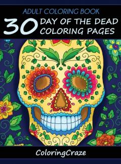 Adult Coloring Book: 30 Day Of The Dead Coloring Pages Día De Los Muertos: 1 (Day of the Dead Collection)