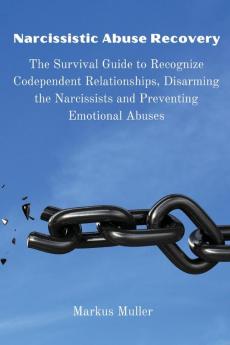 Narcissistic Abuse Recovery: The Survival Guide to Recognize Codependent Relationships Disarming the Narcissists and Preventing Emotional Abuses