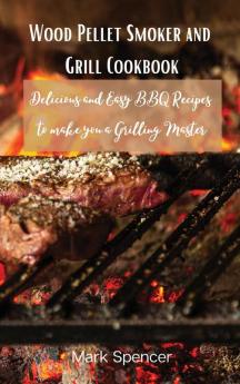 Wood Pellet Smoker and Grill Cookbook: Delicious and Easy BBQ Recipes to make you a Grilling Master