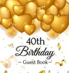 40th Birthday Guest Book: Keepsake Gift for Men and Women Turning 40 - Hardback with Funny Gold Balloon Hearts Themed Decorations and Supplies Personalized Wishes Gift Log Sign-in Photo Pages