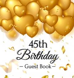 45th Birthday Guest Book: Keepsake Gift for Men and Women Turning 45 - Hardback with Funny Gold Balloon Hearts Themed Decorations and Supplies Personalized Wishes Gift Log Sign-in Photo Pages