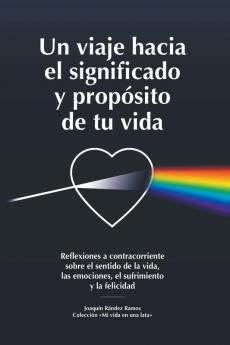 Un viaje hacia el significado y propósito de tu vida: Reflexiones a contracorriente sobre el sentido de la vida, las emociones, el sufrimiento y la felicidad ("Mi vida en una lata") (Spanish Edition)