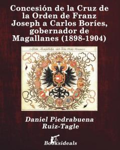 Concesión de la Cruz de la Orden de Franz Joseph a Carlos Boríes gobernador de Magallanes (1898-1904)