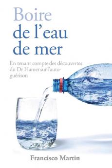 Boire de l'eau de mer: En tenant compte des découvertes du Dr Hamer sur l'auto-guérison