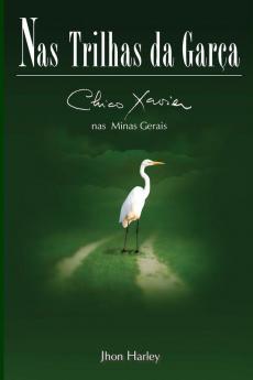 Nas Trilhas da Garça: Chico Xavier nas Minas Gerais: 2 (Segunda Biografia de Chico Xavier Por Jhon Harley)