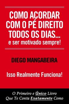 Como Acordar Com O Pé Direito Todos Os Dias E Ser Motivado Sempre!: O Primeiro e Único Livro Que Te Conta Exatamente Como (1)