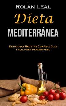 Dieta Mediterránea: Deliciosas Recetas Con Una Guía Fácil Para Perder Peso (Spanish Edition)