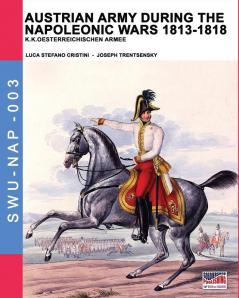 Austrian army during the Napoleonic wars 1813-1818: K.K.Oesterreichischen Armee (Soldiers Weapons & Uniforms Nap)