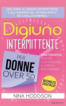 Digiuno Intermittente per Donne Over 50: Una guida al Digiuno Intermittente e all'Aumento del Metabolismo e dei Livelli di Energia. Un'Alternativa Sana per Disintossicare il Corpo e Ringiovanire!