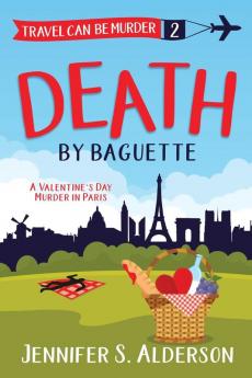 Death by Baguette: A Valentine's Day Murder in Paris: 2 (Travel Can Be Murder Cozy Mystery)