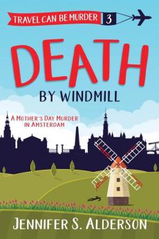 Death by Windmill: A Mother's Day Murder in Amsterdam: 3 (Travel Can Be Murder Cozy Mystery)