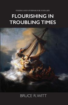 Flourishing in Troubling Times: Fulfilling God's purpose for your life