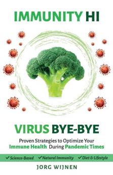 Immunity Hi Virus Bye-Bye: Proven Strategies to Optimize Your Immune Health During Pandemic Times