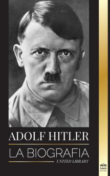 Adolf Hitler: La biografía - La vida y la muerte la Alemania nazi y el auge y la caída del Tercer Reich (Historia)