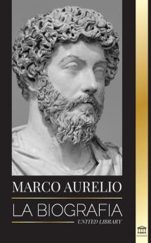 Marcus Aurelio: La biografía - La vida de un emperador romano estoico (Filosofía)