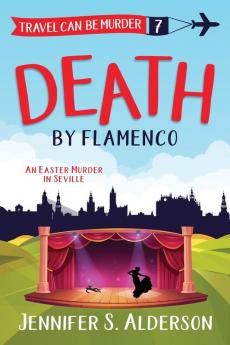 Death by Flamenco: An Easter Murder in Seville: 7 (Travel Can Be Murder Cozy Mystery)