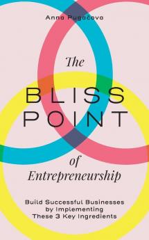 The Bliss Point of Entrepreneurship: Build Successful Businesses by Implementing These 3 Key Ingredients