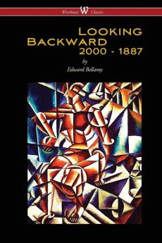 Looking Backward: 2000 to 1887 (Wisehouse Classics Edition)