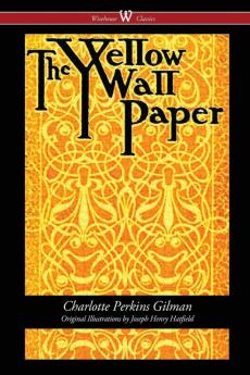 The Yellow Wallpaper (Wisehouse Classics - First 1892 Edition with the Original Illustrations by Joseph Henry Hatfield)