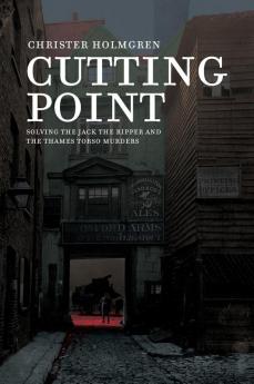 Cutting Point: Solving the Jack the Ripper and the Thames Torso Murders