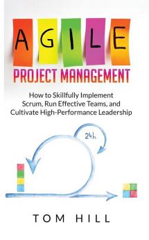 Agile Project Management: How to Skillfully Implement Scrum Run Effective Teams and Cultivate High-Performance Leadership