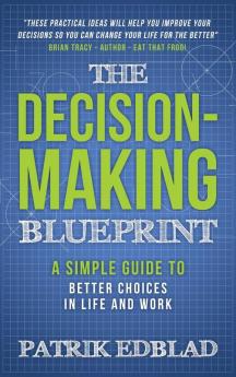 The Decision-Making Blueprint: A Simple Guide to Better Choices in Life and Work: 3 (The Good Life Blueprint)