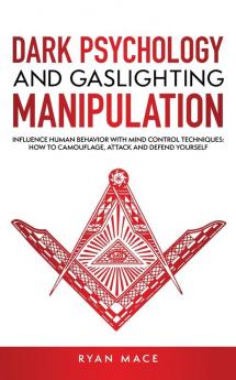 Dark Psychology and Gaslighting Manipulation: Influence Human Behavior with Mind Control Techniques: How to Camouflage Attack and Defend Yourself