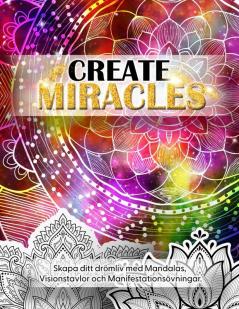 Create Miracles. Skapa Ditt Drömliv Med Mandalas, Visionstavlor Och Manifestationsövningar. (Swedish Edition)