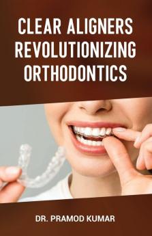 Clear Aligners Revolutionizing Orthodontics